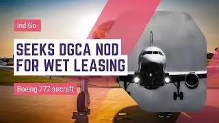 IndiGo seeks DGCA nod for wet leasing Boeing 777 aircraft
