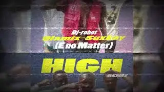 (E NO MATTER)-HIGH-Remix-DJ robot-Olamix-Suxkay