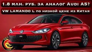 1.8 млн. руб. за аналог Audi A5? Volkswagen Lamando L по низкой цене из Китая!