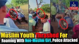 Muslim Youth Thrashed For Roaming With Non-Muslim Girl, Police Attacked | IND Today