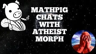 MathPig Chats With Atheist Morph