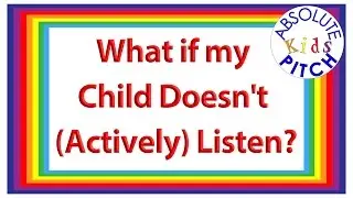 What if my Child Doesn't (Actively) Listen?