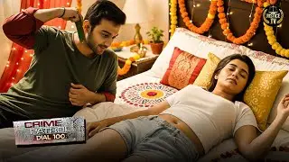 सुहागरात बनी मौत की रात बेडरूम में रचा गया खौफनाक प्लान | Crime Patrol Dial 100 | True Crime