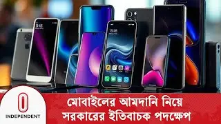 বৈধ পথে মোবাইল আমদানি উৎসাহিত করতে নতুন সিদ্ধান্ত | Mobile Import Duty | Independent TV