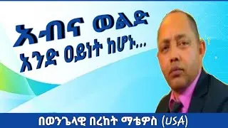 አብና ወልድ አንድ ዐይነት ከሆኑ... |በወንጌላዊ በረከት ማቴዎስ |Pastor Bereket Matewos|