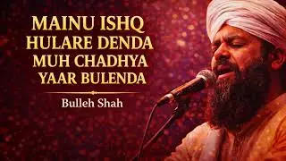 Mainu Ishq Hulaare Denda – The Ecstasy of Divine Love | Bulleh Shah