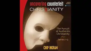 Uncovering Counterfeit Christianity: The Pursuit of Authentic Christianity by Chip Ingram
