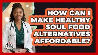 How Can I Make Healthy Soul Food Alternatives Affordable? - Black Health Journey