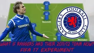 WHAT IF RANGERS HAD THEIR 2011/12 TEAM NOW? (FIFA 17 EXPERIMENT)