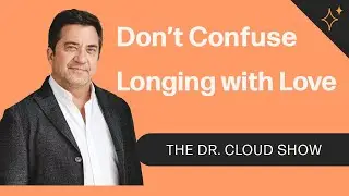 Don’t Confuse Longing with Love | The Dr. Cloud Show - Episode 291