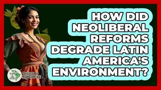 How Did Neoliberal Reforms Degrade Latin America's Environment? - History Of Latin Cultures