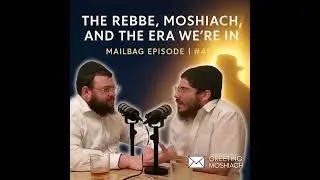 Mailbag Special: The Rebbe, Moshiach, and the Era We&rsquo;re Living In | Ep. 49