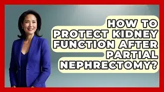 How To Protect Kidney Function After Partial Nephrectomy? - Kidney Cancer Support Hub