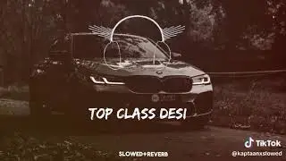TOP CLASS DESI (FULL SONG SLOWED AND REVERB) @BLACK PANTHER MUSIC