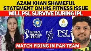 Azam Khan SHAMEFUL Statement On Fitness | Will PSL Survive During IPL Window | Match Fixing In Pak?