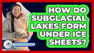 How Do Subglacial Lakes Form Under Ice Sheets? - Polar Regions Uncovered