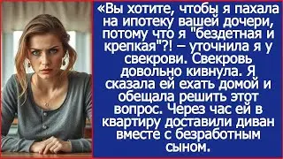 Вы хотите, чтобы я пахала на ипотеку вашей дочери, потому что я бездетная и крепкая !