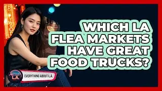 Which LA Flea Markets Have Great Food Trucks? - Everything About LA
