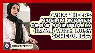 What Helps Muslim Women Grow Spiritually (Iman) With Busy Schedules? - Muslim Womens Lifestyle