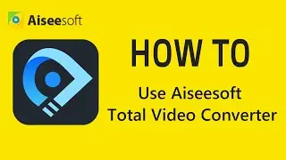 How to use Aiseesoft Total Video Converter