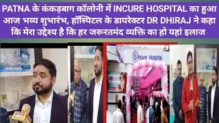 PATNA के कंकड़बाग कॉलोनी में INCURE HOSPITAL का हुआ भव्य शुभारंभ,डॉ.धीरज ने कहा 24&times;7 होगी यहां सेवा 