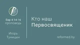 Кто наш Первосвященик. Евр. 4:14-16 / Игорь Туницын // 23.02.2020