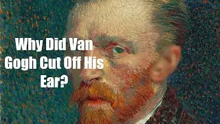 Why Did Van Gogh Cut Off His Ear?