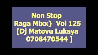 Non Stop  Raga Mixx}  Vol 125  Dj Matovu Lukaya  0708470544