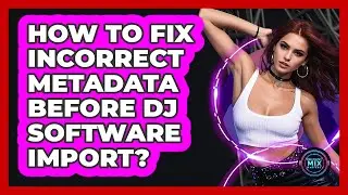 How To Fix Incorrect Metadata Before DJ Software Import?