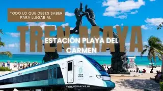 C&oacute;mo llegar a la estaci&oacute;n del TREN MAYA en PLAYA DEL CARMEN. 🚈 GUIA COMPLETA