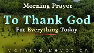 Thank God For Everything Today ❤ Morning Prayer for Deliverance & Protection | Start Your Day