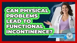 Can Physical Problems Lead To Functional Incontinence?