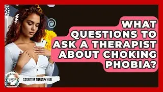 What Questions To Ask A Therapist About Choking Phobia? - Cognitive Therapy Hub