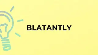 What is the meaning of the word BLATANTLY?blatantly