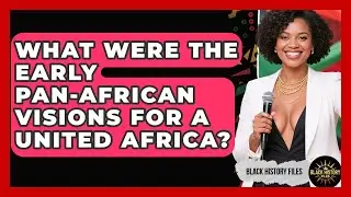 What Were The Early Pan-African Visions For A United Africa? - Black History Files