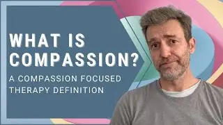 What is Compassion: A Compassion Focused Therapy Definition.