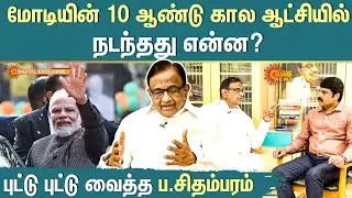 EXCLUSIVE : Modi-யின் 10 ஆண்டு கால ஆட்சியில்நடந்தது என்ன? புட்டு புட்டு வைத்த P. Chidambaram!