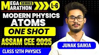 MODERN PHYSICS ATOMS | CLASS-6 | ONE SHOT | MEGA MARATHON SERIES | Assam CEE | By Junak Saikia Sir