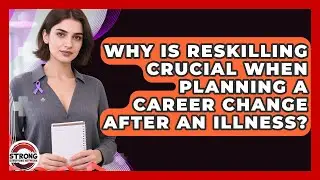 Why Is Reskilling Crucial When Planning A Career Change After An Illness? - Strong Survivors Network