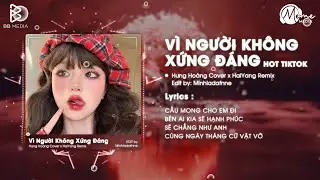 V&igrave; Người Kh&ocirc;ng Xứng Đ&aacute;ng Remix (Bản Hot TikTok) - HaiYang Remix | Cầu Mong Cho Em Đi B&ecirc;n Ai Kia...