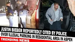 TRENDING NEW Justin Bieber Reportedly Cited By Police Over Illegal Parking In Residential Area