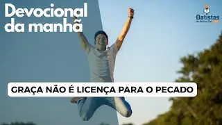 Graça Não é Licença para o Pecado | Devocional da Manhã