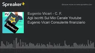 Agli Iscritti Al Mio Canale Youtube Eugenio Vicari Consulente finanziario (creato con Spreaker)