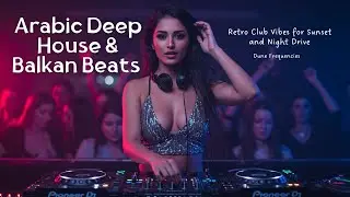 Arabic Deep House & Balkan Beats - Retro Club Vibes for Sunset and Night Drive