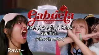 GABRIELA...except we dont know spanish🥀❤️‍🩹 (we tried.)