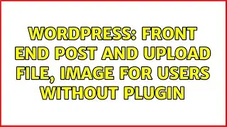 Wordpress: Front end post and upload file, image for users without plugin (2 Solutions!!)