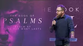 Psalms #19 - Psalm 90:  Live for What Lasts