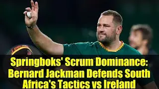 Springboks' Scrum Dominance: Bernard Jackman Defends South Africa's Tactics vs Ireland
