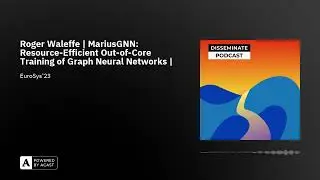 Roger Waleffe | MariusGNN: Resource-Efficient Out-of-Core Training of Graph Neural Networks | #37