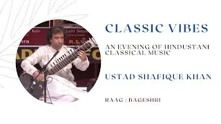 Classic Vibes : An Evening of Hindustani Classical Music:Vocal:Ustad Shafique Khan : Raag:Bageshri